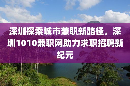 深圳探索城市兼职新路径，深圳1010兼职网助力求职招聘新纪元