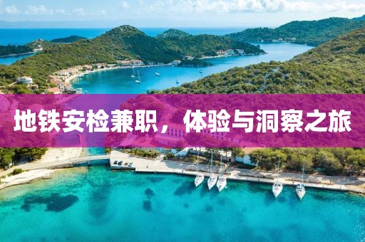 地铁安检兼职，体验与洞察之旅