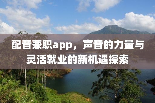 配音兼职app，声音的力量与灵活就业的新机遇探索