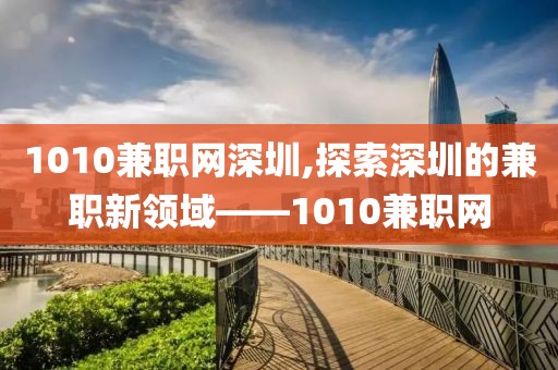 1010兼职网深圳,探索深圳的兼职新领域——1010兼职网