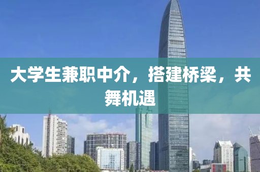 大学生兼职中介，搭建桥梁，共舞机遇