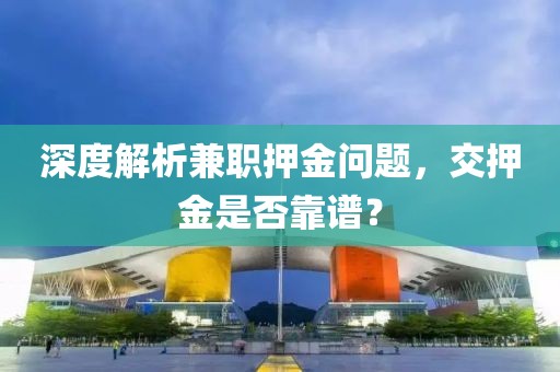 深度解析兼职押金问题，交押金是否靠谱？