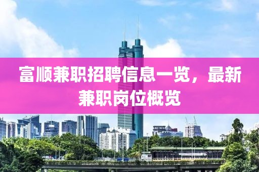 富顺兼职招聘信息一览，最新兼职岗位概览