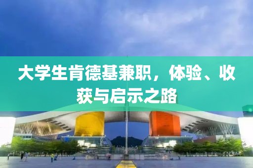 大学生肯德基兼职，体验、收获与启示之路