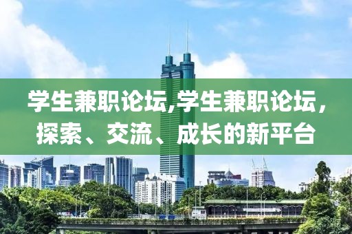 学生兼职论坛,学生兼职论坛，探索、交流、成长的新平台