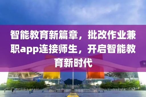 智能教育新篇章，批改作业兼职app连接师生，开启智能教育新时代