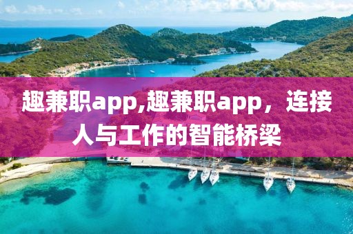 趣兼职app,趣兼职app，连接人与工作的智能桥梁