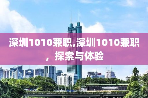 深圳1010兼职,深圳1010兼职，探索与体验