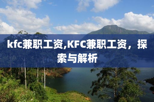 kfc兼职工资,KFC兼职工资，探索与解析