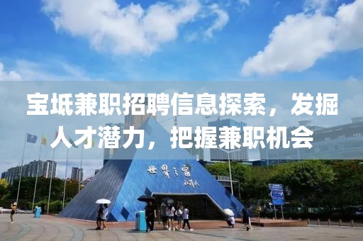 宝坻兼职招聘信息探索，发掘人才潜力，把握兼职机会