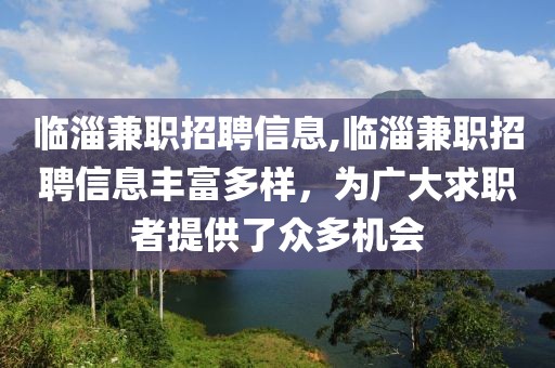 临淄兼职招聘信息,临淄兼职招聘信息丰富多样，为广大求职者提供了众多机会