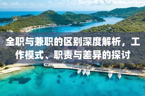 全职与兼职的区别深度解析，工作模式、职责与差异的探讨