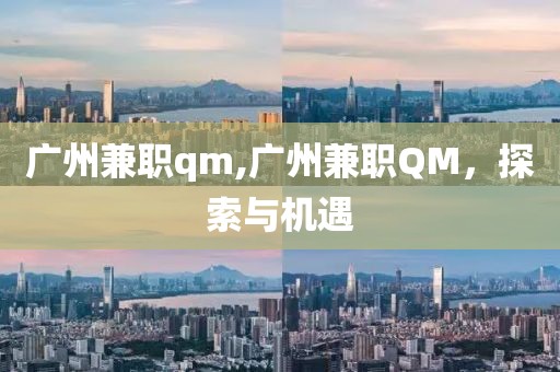 广州兼职qm,广州兼职QM，探索与机遇