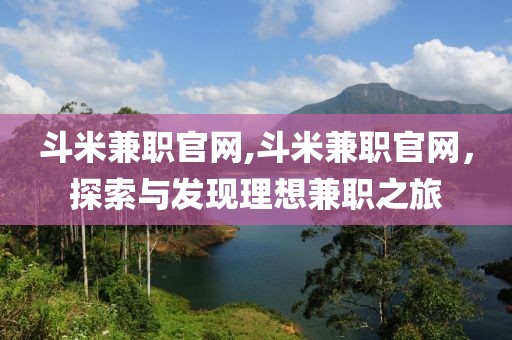 斗米兼职官网,斗米兼职官网，探索与发现理想兼职之旅