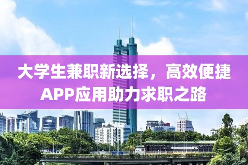 大学生兼职新选择，高效便捷APP应用助力求职之路