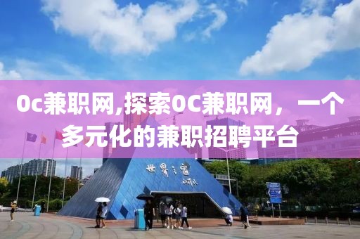 0c兼职网,探索0C兼职网，一个多元化的兼职招聘平台