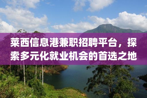 莱西信息港兼职招聘平台，探索多元化就业机会的首选之地