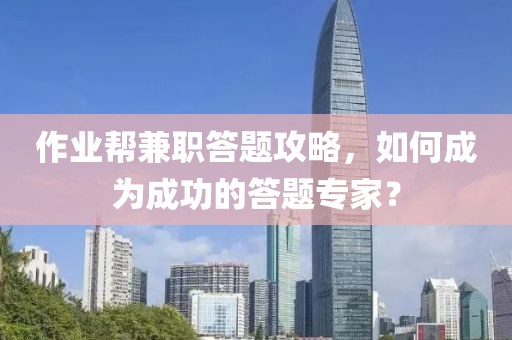 作业帮兼职答题攻略，如何成为成功的答题专家？