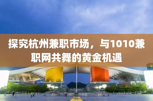 探究杭州兼职市场，与1010兼职网共舞的黄金机遇