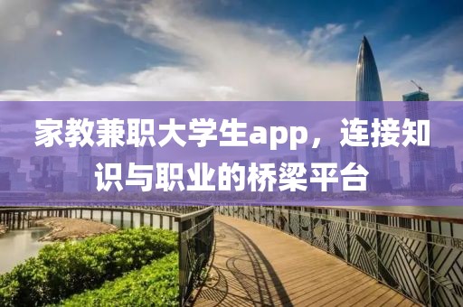 家教兼职大学生app，连接知识与职业的桥梁平台