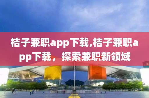 桔子兼职app下载,桔子兼职app下载，探索兼职新领域