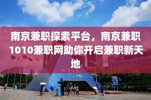 南京兼职探索平台，南京兼职1010兼职网助你开启兼职新天地