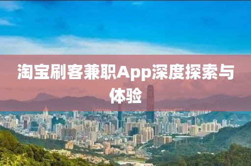 淘宝刷客兼职App深度探索与体验