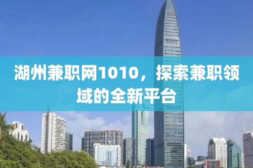 湖州兼职网1010，探索兼职领域的全新平台