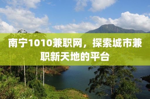 南宁1010兼职网，探索城市兼职新天地的平台