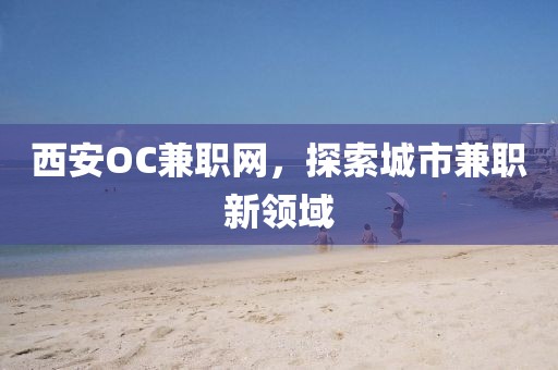 西安OC兼职网，探索城市兼职新领域