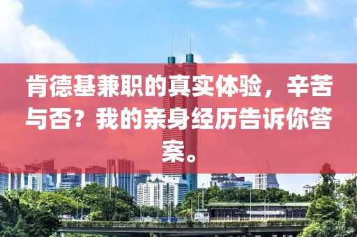 肯德基兼职的真实体验，辛苦与否？我的亲身经历告诉你答案。