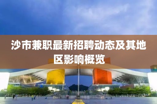 沙市兼职最新招聘动态及其地区影响概览