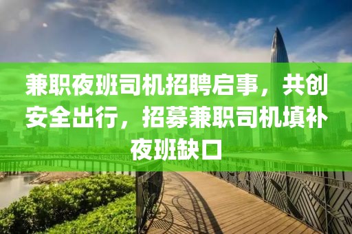 兼职夜班司机招聘启事，共创安全出行，招募兼职司机填补夜班缺口