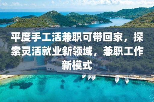 平度手工活兼职可带回家，探索灵活就业新领域，兼职工作新模式