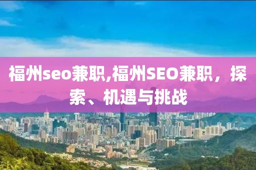 福州seo兼职,福州SEO兼职，探索、机遇与挑战