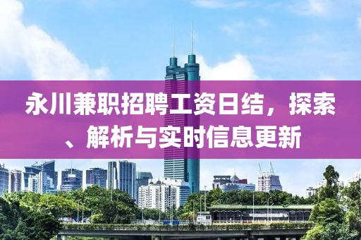 永川兼职招聘工资日结，探索、解析与实时信息更新