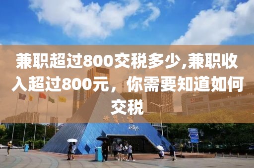 兼职超过800交税多少,兼职收入超过800元，你需要知道如何交税