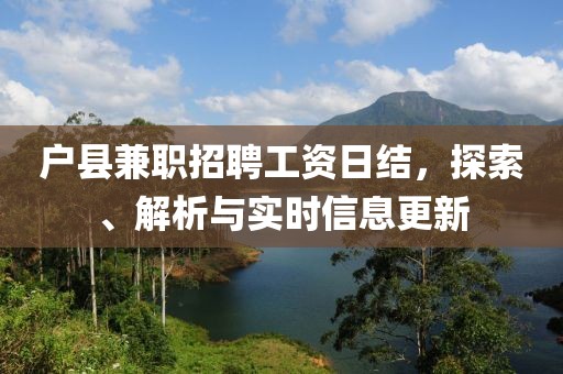 户县兼职招聘工资日结，探索、解析与实时信息更新