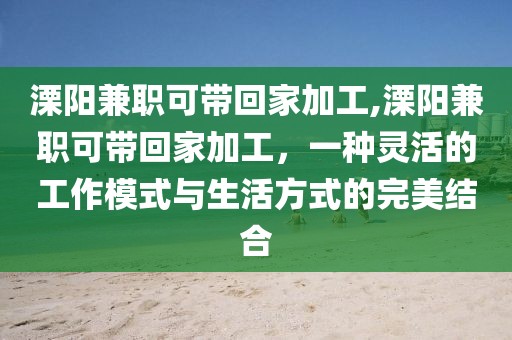 溧阳兼职可带回家加工,溧阳兼职可带回家加工，一种灵活的工作模式与生活方式的完美结合