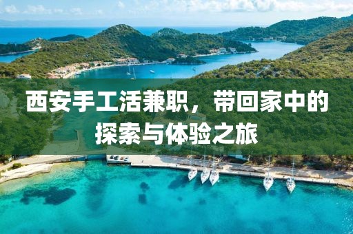 西安手工活兼职，带回家中的探索与体验之旅