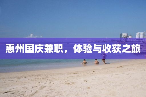 惠州国庆兼职，体验与收获之旅