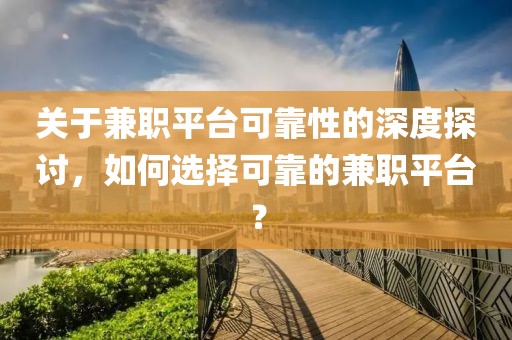 关于兼职平台可靠性的深度探讨，如何选择可靠的兼职平台？