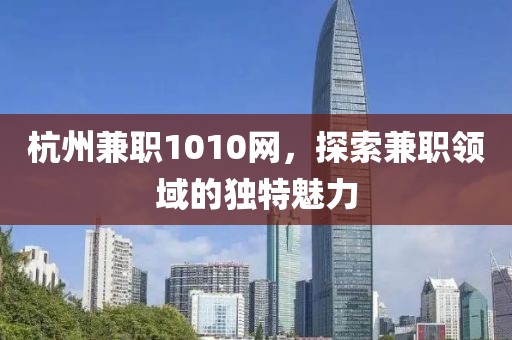 杭州兼职1010网，探索兼职领域的独特魅力