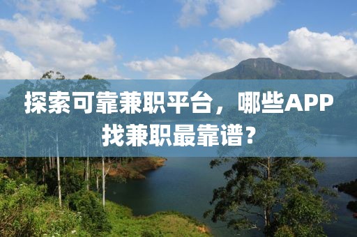 探索可靠兼职平台，哪些APP找兼职最靠谱？