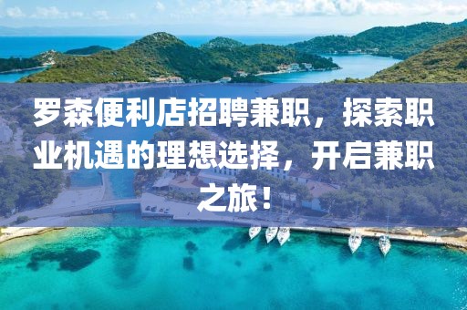 罗森便利店招聘兼职，探索职业机遇的理想选择，开启兼职之旅！