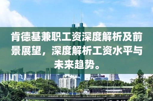 肯德基兼职工资深度解析及前景展望，深度解析工资水平与未来趋势。