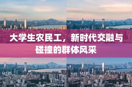 大学生农民工，新时代交融与碰撞的群体风采