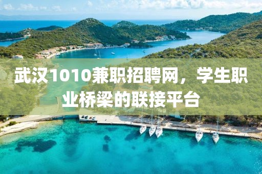 武汉1010兼职招聘网，学生职业桥梁的联接平台