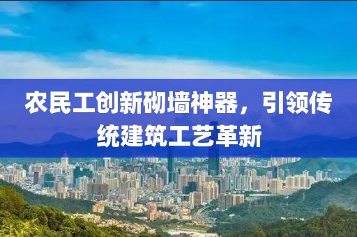 农民工创新砌墙神器，引领传统建筑工艺革新