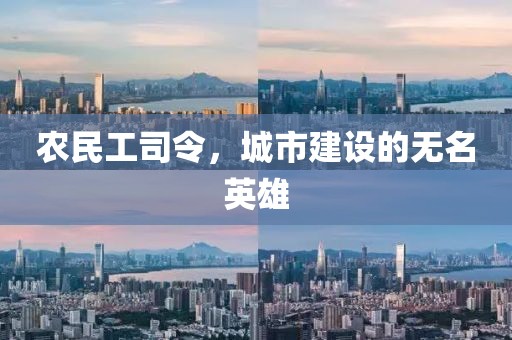 农民工司令，城市建设的无名英雄